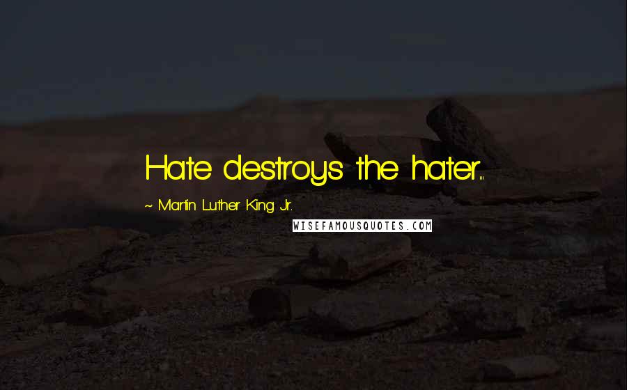 Martin Luther King Jr. Quotes: Hate destroys the hater...