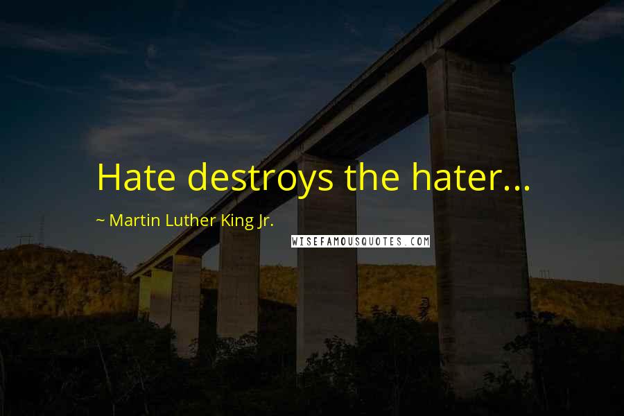 Martin Luther King Jr. Quotes: Hate destroys the hater...