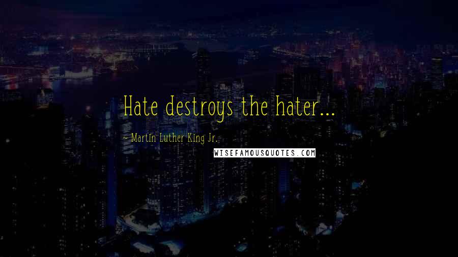 Martin Luther King Jr. Quotes: Hate destroys the hater...