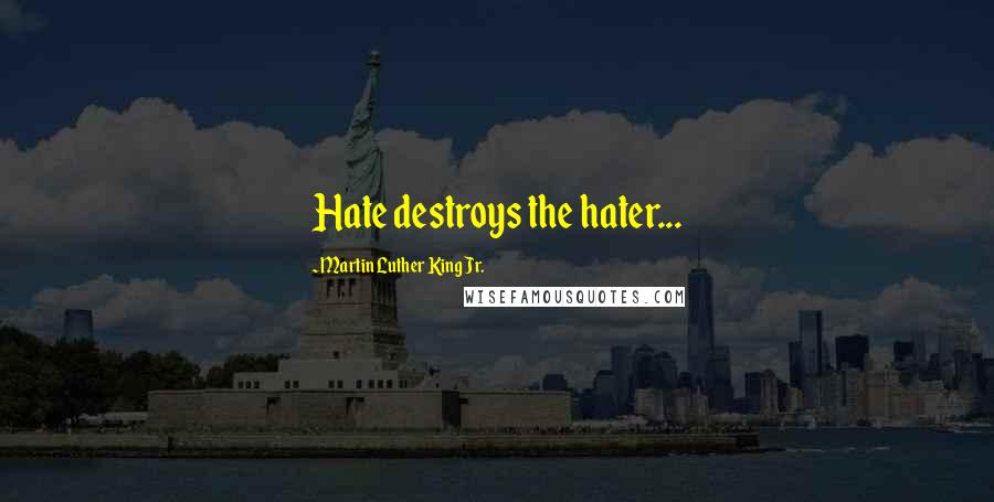 Martin Luther King Jr. Quotes: Hate destroys the hater...