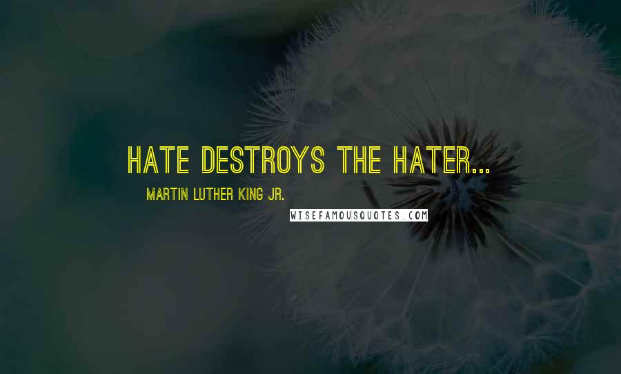 Martin Luther King Jr. Quotes: Hate destroys the hater...