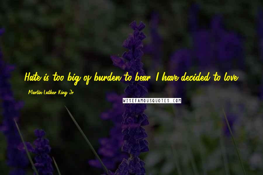 Martin Luther King Jr. Quotes: Hate is too big of burden to bear. I have decided to love.