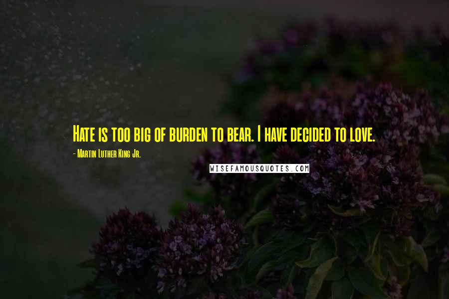 Martin Luther King Jr. Quotes: Hate is too big of burden to bear. I have decided to love.