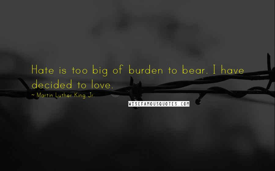 Martin Luther King Jr. Quotes: Hate is too big of burden to bear. I have decided to love.