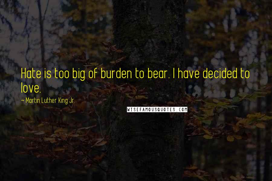 Martin Luther King Jr. Quotes: Hate is too big of burden to bear. I have decided to love.