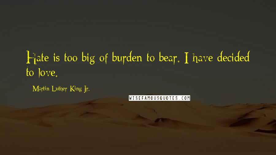 Martin Luther King Jr. Quotes: Hate is too big of burden to bear. I have decided to love.