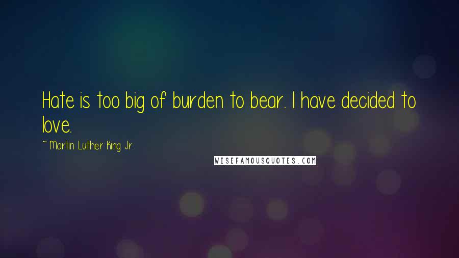 Martin Luther King Jr. Quotes: Hate is too big of burden to bear. I have decided to love.