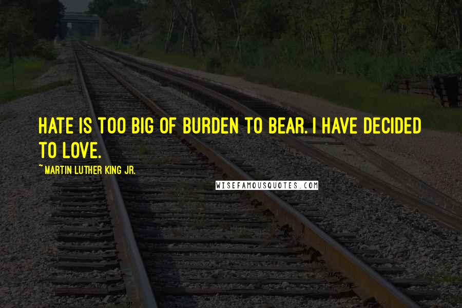 Martin Luther King Jr. Quotes: Hate is too big of burden to bear. I have decided to love.