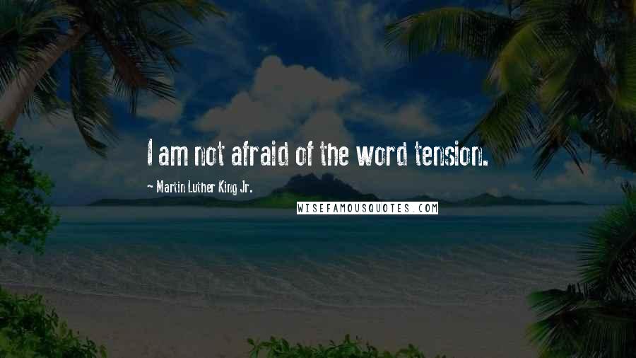 Martin Luther King Jr. Quotes: I am not afraid of the word tension.