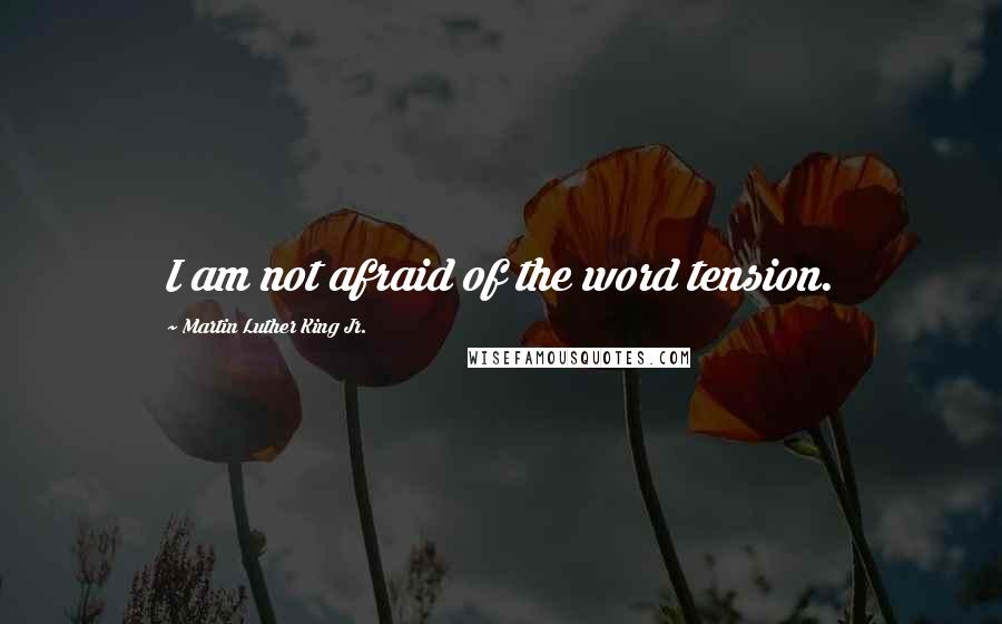 Martin Luther King Jr. Quotes: I am not afraid of the word tension.