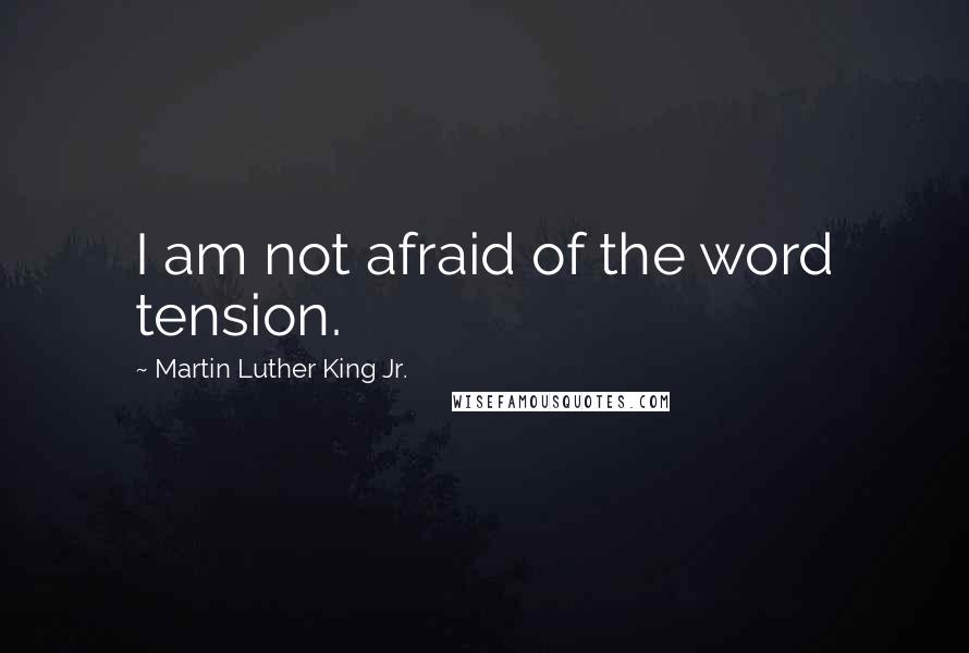 Martin Luther King Jr. Quotes: I am not afraid of the word tension.