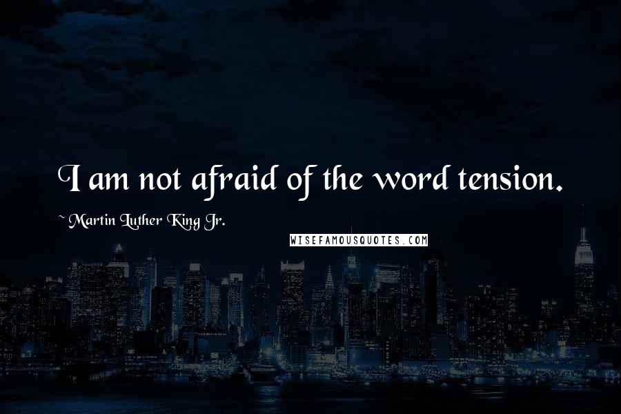 Martin Luther King Jr. Quotes: I am not afraid of the word tension.