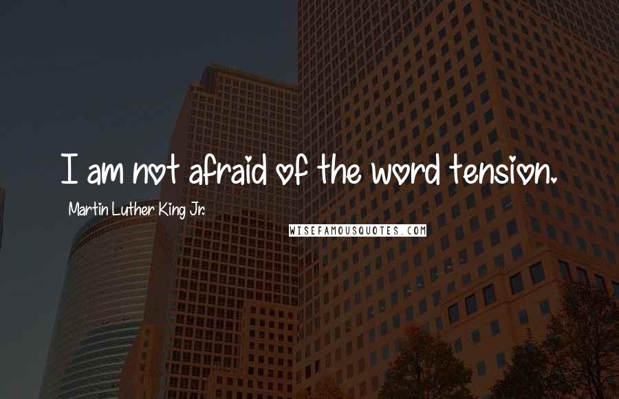 Martin Luther King Jr. Quotes: I am not afraid of the word tension.