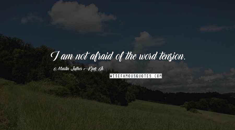 Martin Luther King Jr. Quotes: I am not afraid of the word tension.