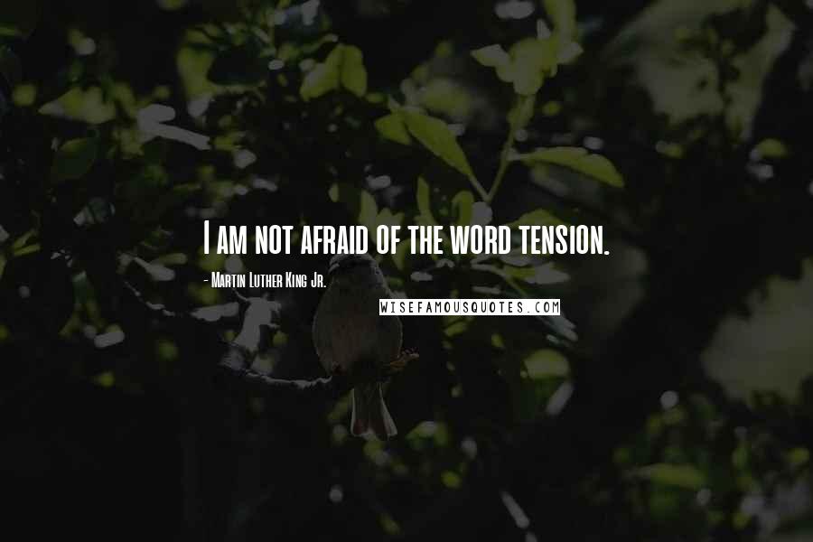 Martin Luther King Jr. Quotes: I am not afraid of the word tension.