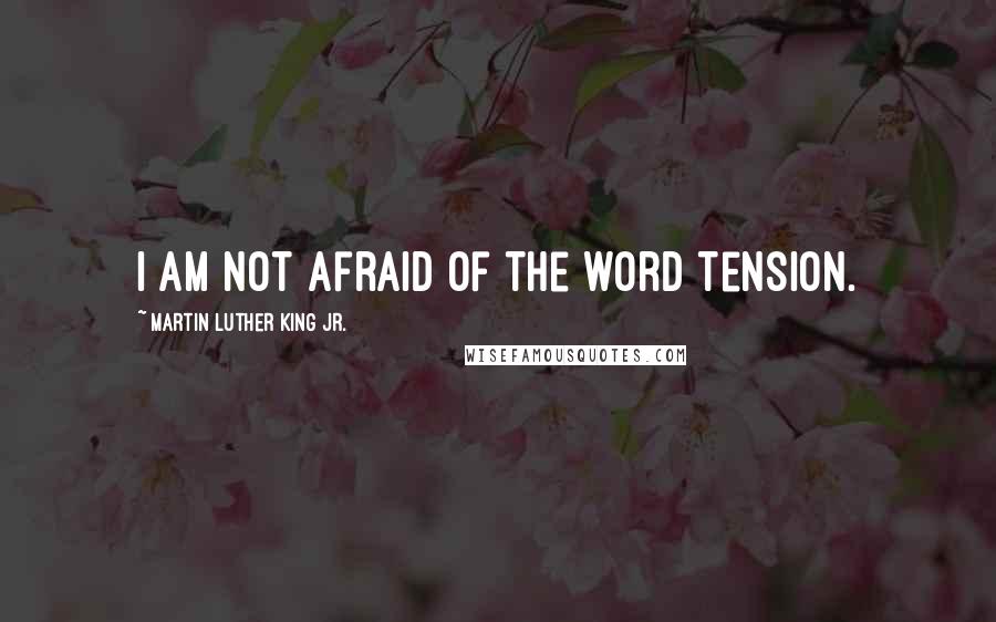 Martin Luther King Jr. Quotes: I am not afraid of the word tension.