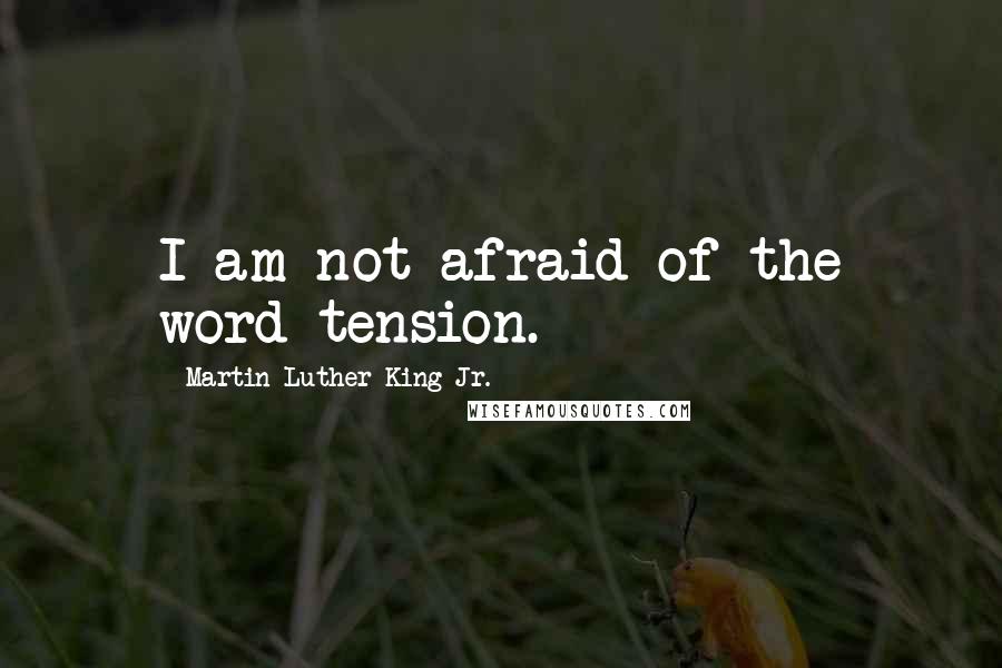 Martin Luther King Jr. Quotes: I am not afraid of the word tension.