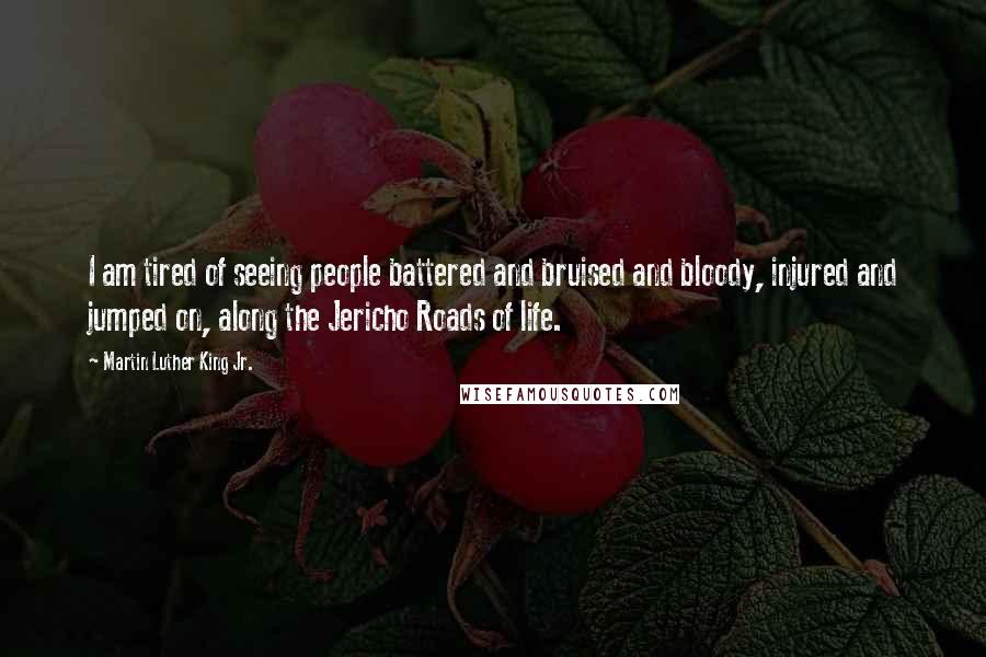 Martin Luther King Jr. Quotes: I am tired of seeing people battered and bruised and bloody, injured and jumped on, along the Jericho Roads of life.