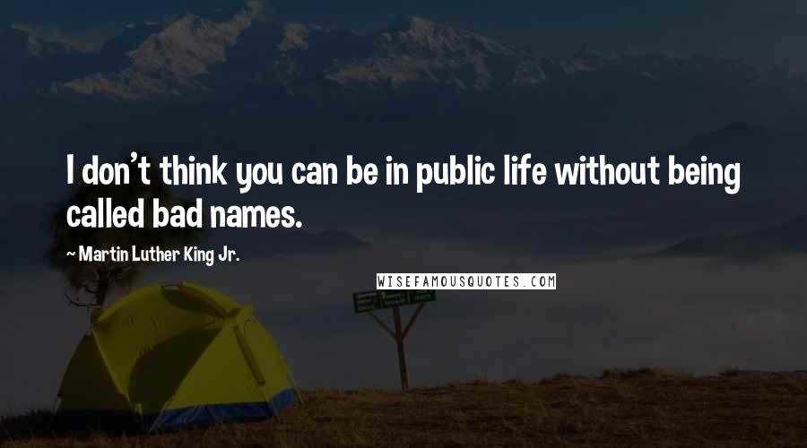 Martin Luther King Jr. Quotes: I don't think you can be in public life without being called bad names.