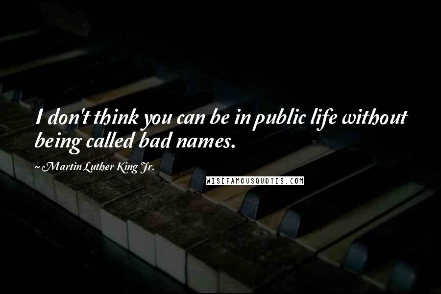 Martin Luther King Jr. Quotes: I don't think you can be in public life without being called bad names.