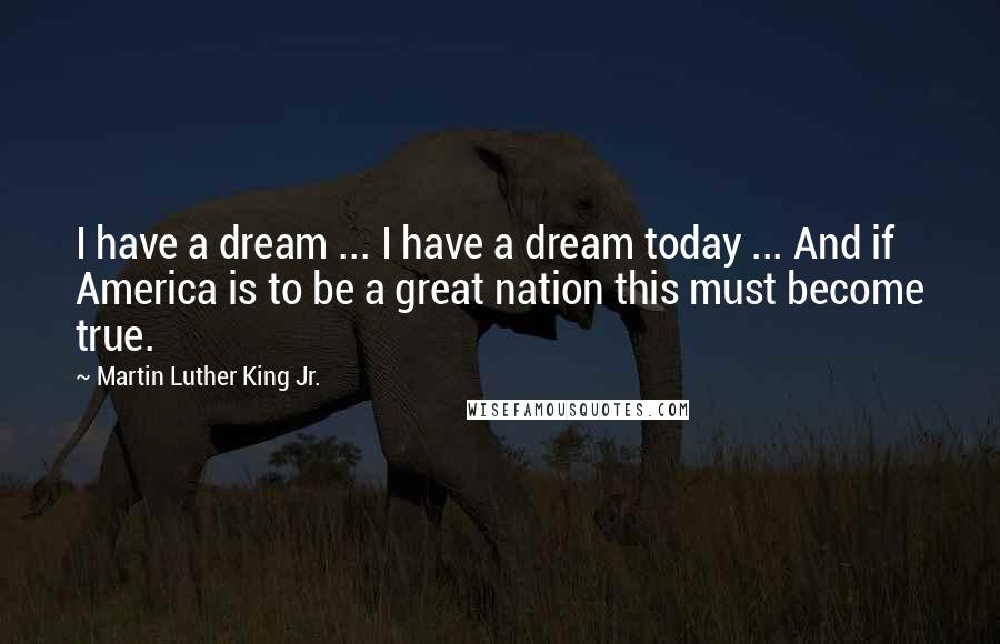 Martin Luther King Jr. Quotes: I have a dream ... I have a dream today ... And if America is to be a great nation this must become true.