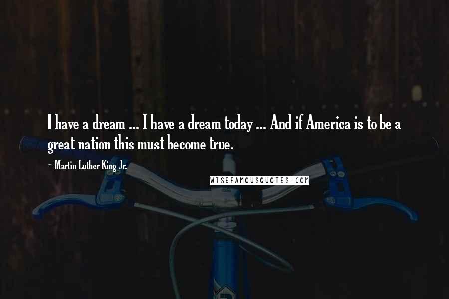 Martin Luther King Jr. Quotes: I have a dream ... I have a dream today ... And if America is to be a great nation this must become true.