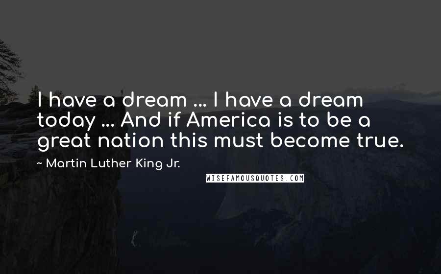 Martin Luther King Jr. Quotes: I have a dream ... I have a dream today ... And if America is to be a great nation this must become true.