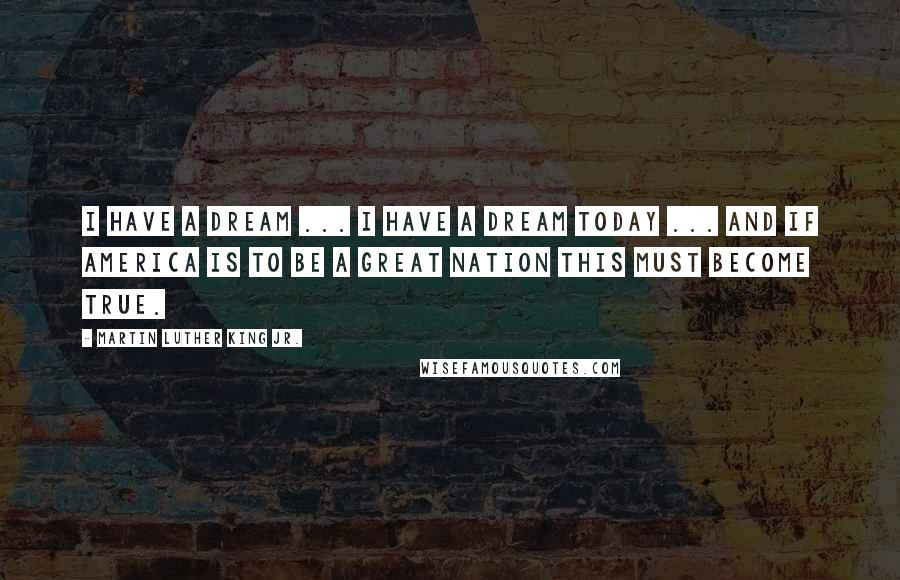 Martin Luther King Jr. Quotes: I have a dream ... I have a dream today ... And if America is to be a great nation this must become true.