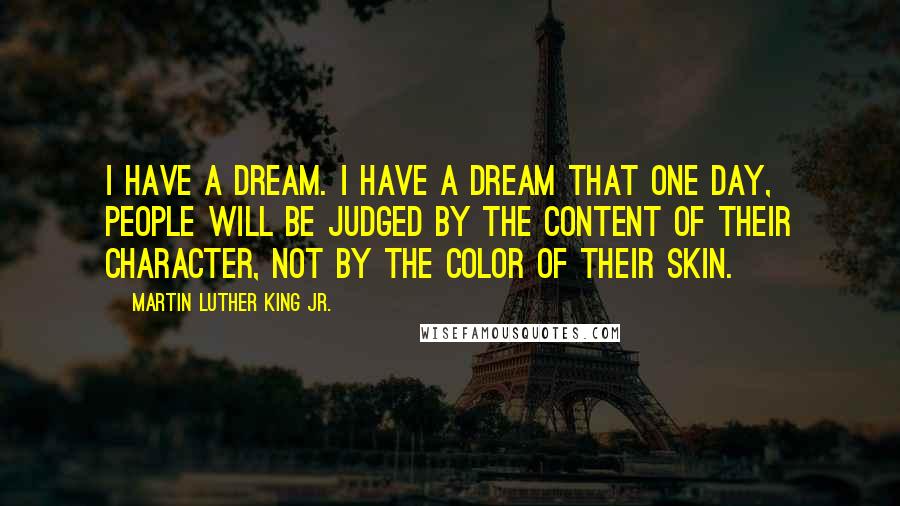 Martin Luther King Jr. Quotes: I have a dream. I have a dream that one day, people will be judged by the content of their character, not by the color of their skin.