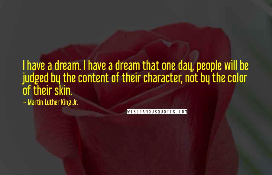 Martin Luther King Jr. Quotes: I have a dream. I have a dream that one day, people will be judged by the content of their character, not by the color of their skin.