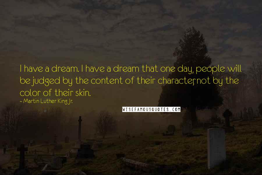 Martin Luther King Jr. Quotes: I have a dream. I have a dream that one day, people will be judged by the content of their character, not by the color of their skin.