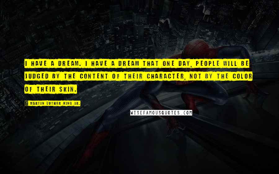 Martin Luther King Jr. Quotes: I have a dream. I have a dream that one day, people will be judged by the content of their character, not by the color of their skin.