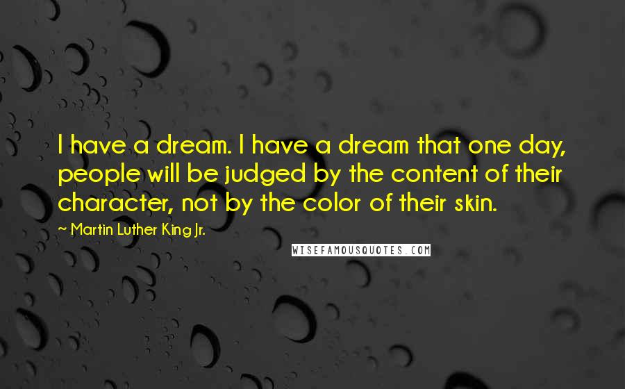 Martin Luther King Jr. Quotes: I have a dream. I have a dream that one day, people will be judged by the content of their character, not by the color of their skin.