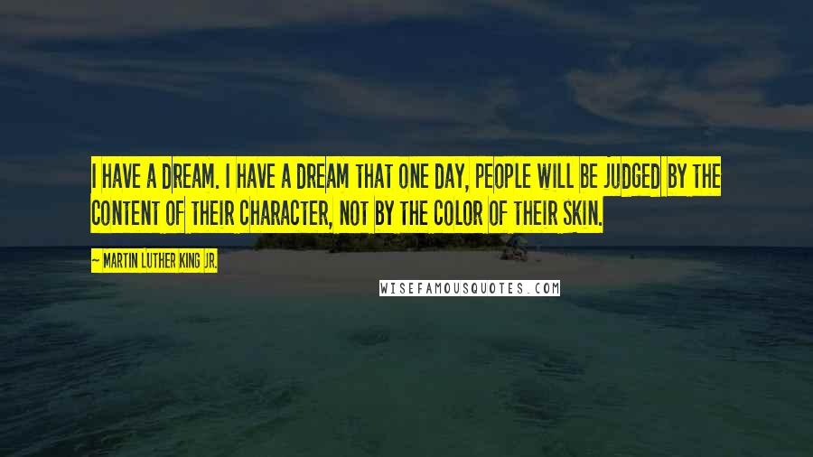 Martin Luther King Jr. Quotes: I have a dream. I have a dream that one day, people will be judged by the content of their character, not by the color of their skin.