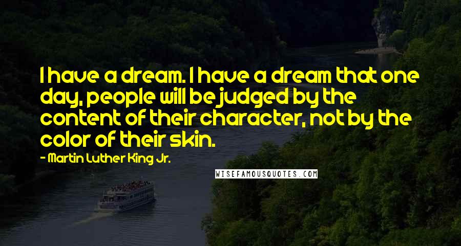 Martin Luther King Jr. Quotes: I have a dream. I have a dream that one day, people will be judged by the content of their character, not by the color of their skin.
