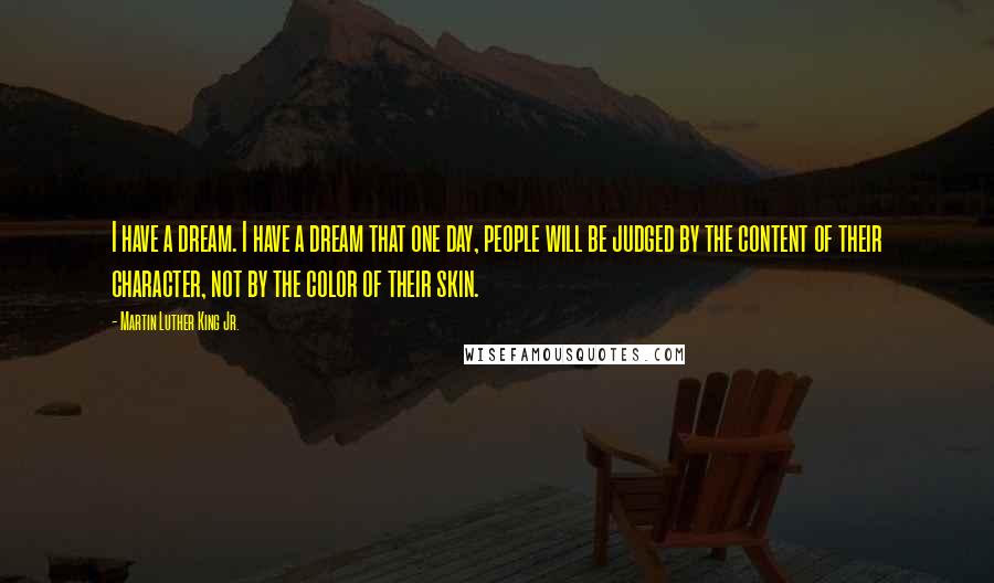 Martin Luther King Jr. Quotes: I have a dream. I have a dream that one day, people will be judged by the content of their character, not by the color of their skin.