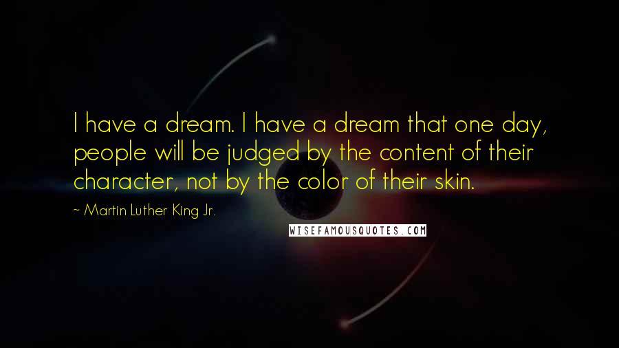 Martin Luther King Jr. Quotes: I have a dream. I have a dream that one day, people will be judged by the content of their character, not by the color of their skin.