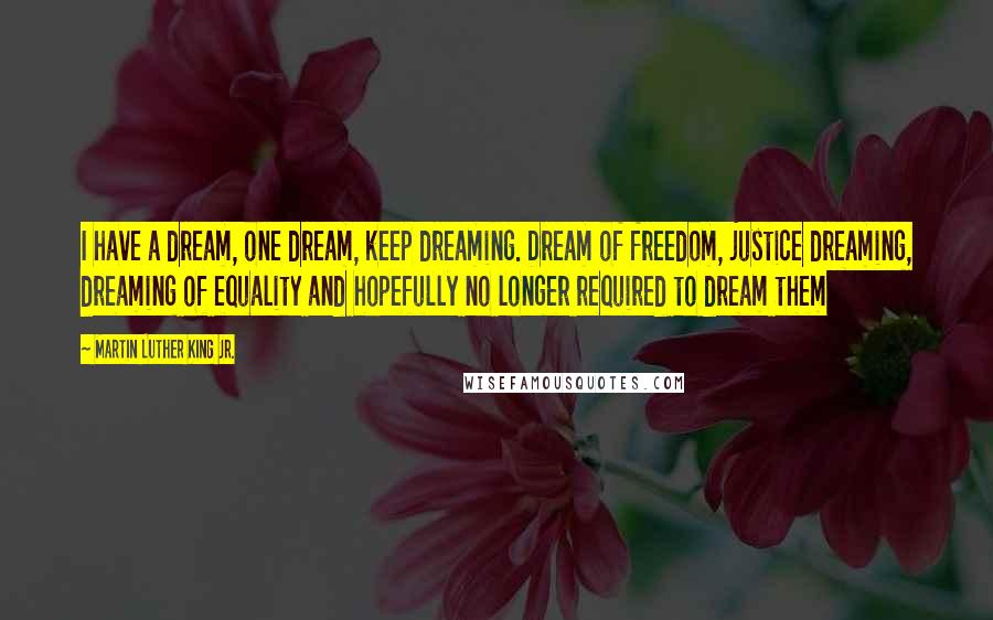 Martin Luther King Jr. Quotes: I have a dream, one dream, keep dreaming. Dream of freedom, justice dreaming, dreaming of equality and hopefully no longer required to dream them