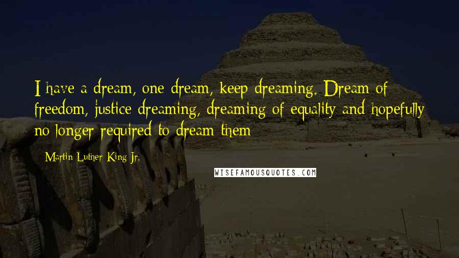 Martin Luther King Jr. Quotes: I have a dream, one dream, keep dreaming. Dream of freedom, justice dreaming, dreaming of equality and hopefully no longer required to dream them