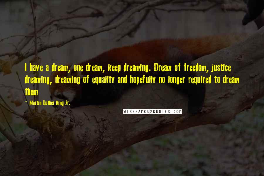 Martin Luther King Jr. Quotes: I have a dream, one dream, keep dreaming. Dream of freedom, justice dreaming, dreaming of equality and hopefully no longer required to dream them