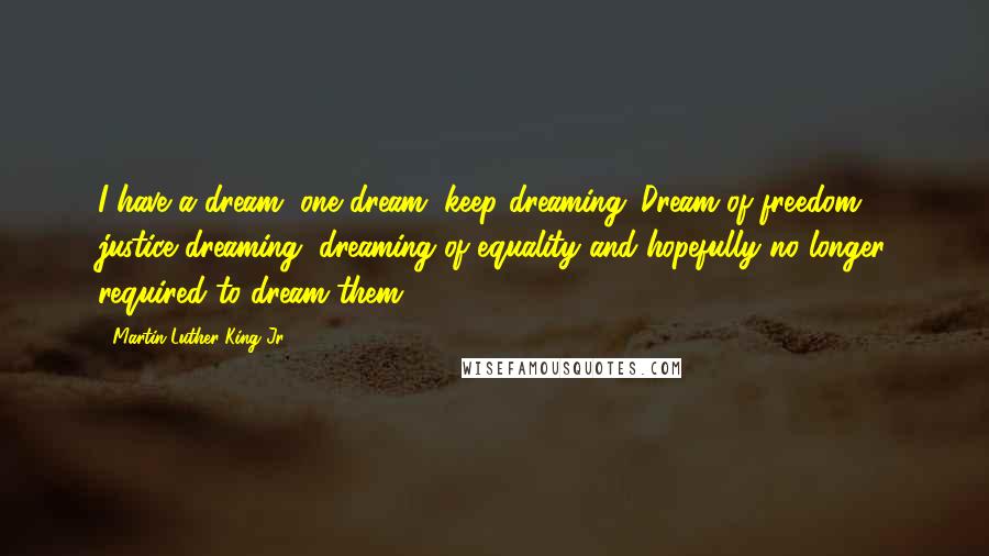 Martin Luther King Jr. Quotes: I have a dream, one dream, keep dreaming. Dream of freedom, justice dreaming, dreaming of equality and hopefully no longer required to dream them