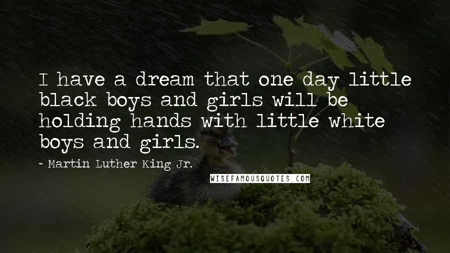 Martin Luther King Jr. Quotes: I have a dream that one day little black boys and girls will be holding hands with little white boys and girls.