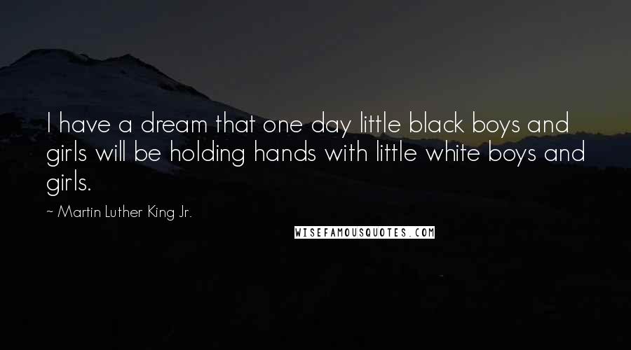 Martin Luther King Jr. Quotes: I have a dream that one day little black boys and girls will be holding hands with little white boys and girls.