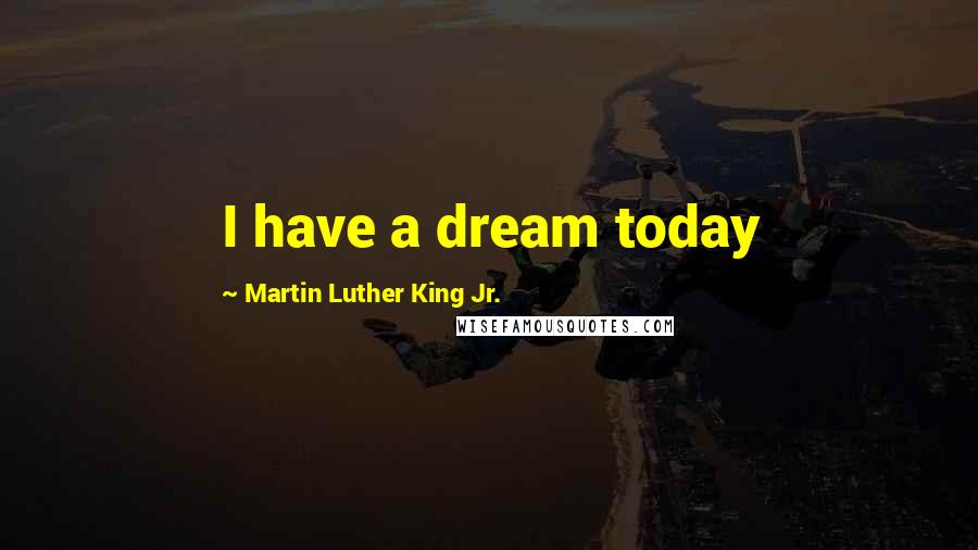 Martin Luther King Jr. Quotes: I have a dream today