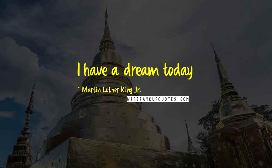 Martin Luther King Jr. Quotes: I have a dream today