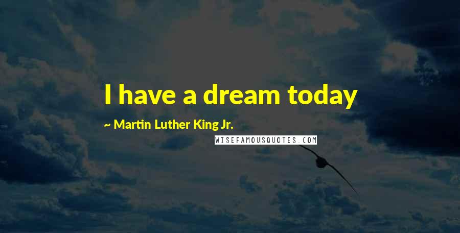 Martin Luther King Jr. Quotes: I have a dream today