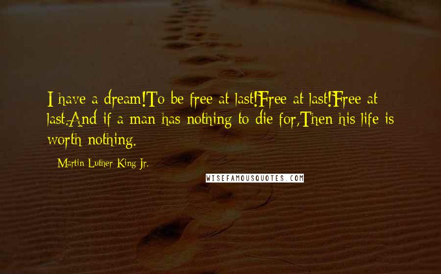 Martin Luther King Jr. Quotes: I have a dream!To be free at last!Free at last!Free at last.And if a man has nothing to die for,Then his life is worth nothing.