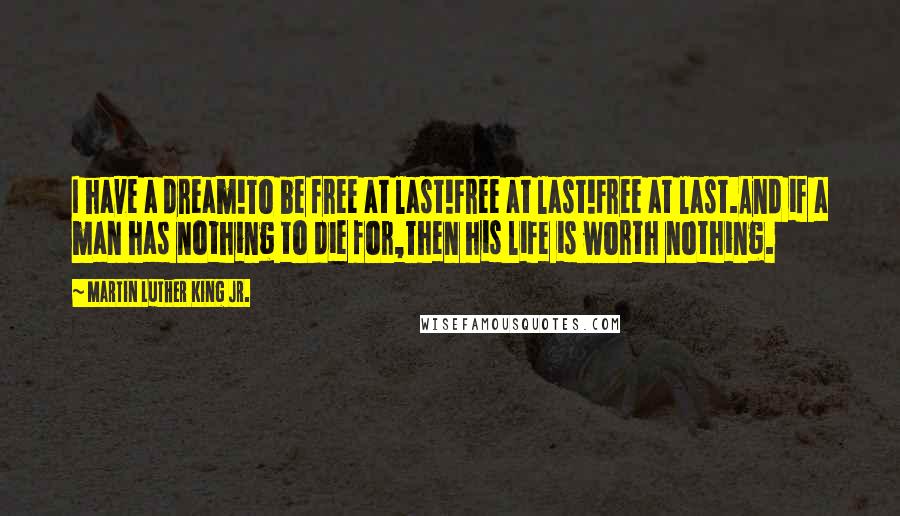 Martin Luther King Jr. Quotes: I have a dream!To be free at last!Free at last!Free at last.And if a man has nothing to die for,Then his life is worth nothing.