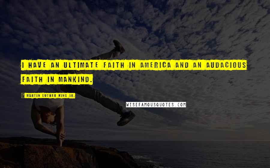 Martin Luther King Jr. Quotes: I have an ultimate faith in America and an audacious faith in mankind.