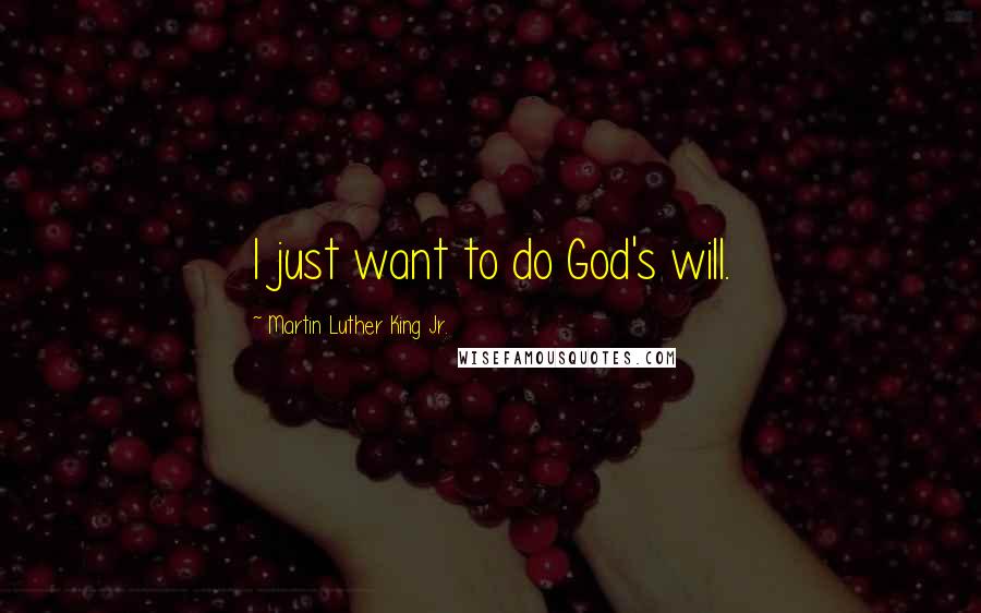 Martin Luther King Jr. Quotes: I just want to do God's will.